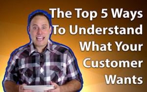 The Top 5 Ways To Understand What Your Customer Wants