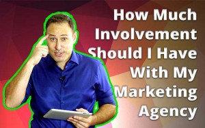 How Much Involvement Should I Have With My Marketing Agency